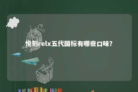 悦刻relx五代国标有哪些口味�？ 