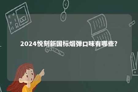 2024悦刻新国标烟弹口味有哪些？ 